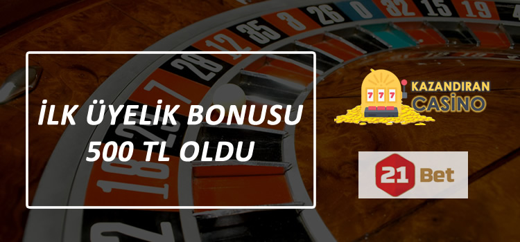 21bet ilk üyelik bonusu 500 TL Oldu